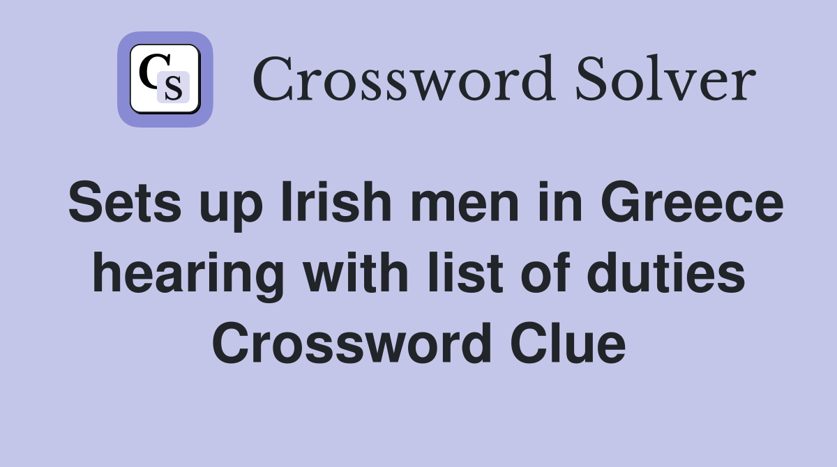 Sets up Irish men in Greece hearing with list of duties Crossword Clue