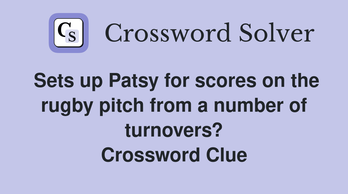 Sets up Patsy for scores on the rugby pitch from a number of turnovers? Crossword Clue