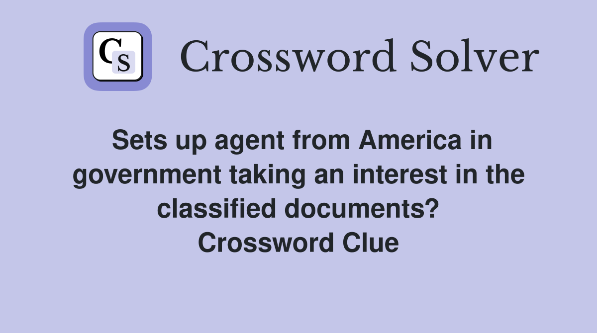 Sets up agent from America in government taking an interest in the classified documents? Crossword Clue