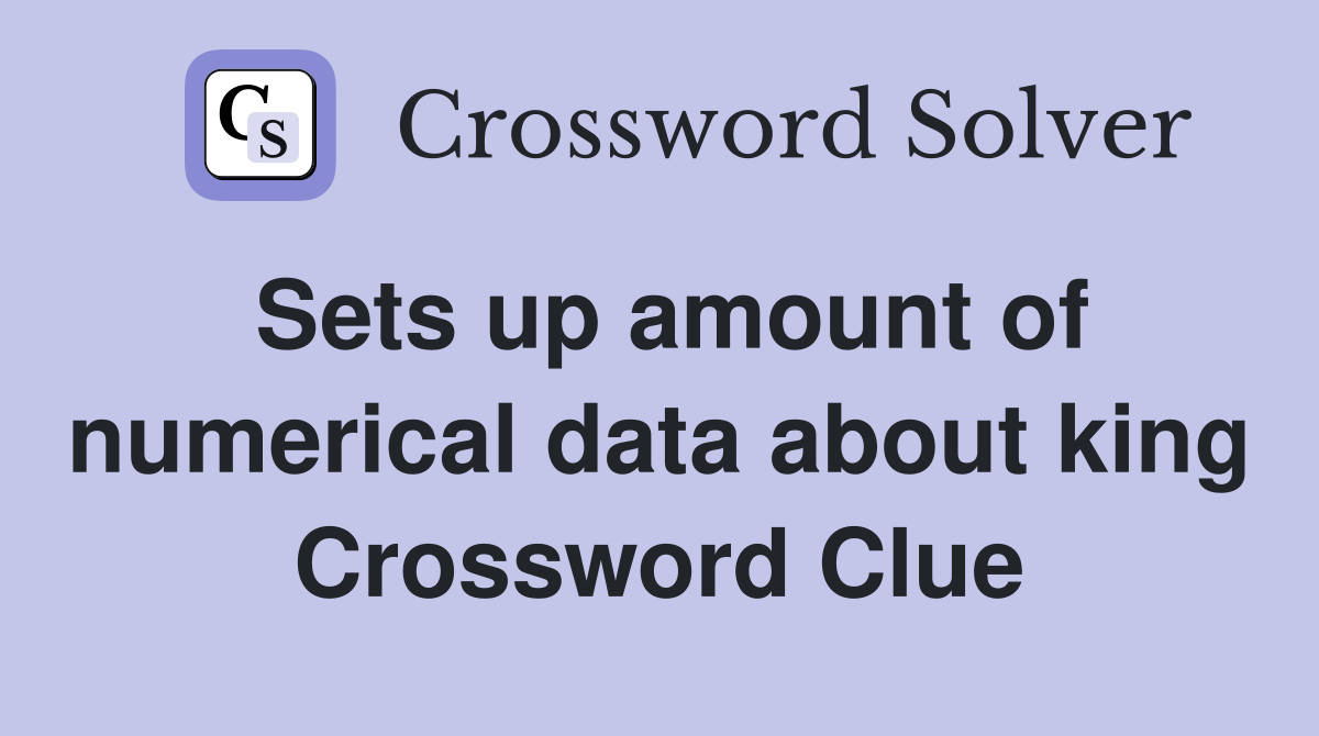 Sets up amount of numerical data about king Crossword Clue