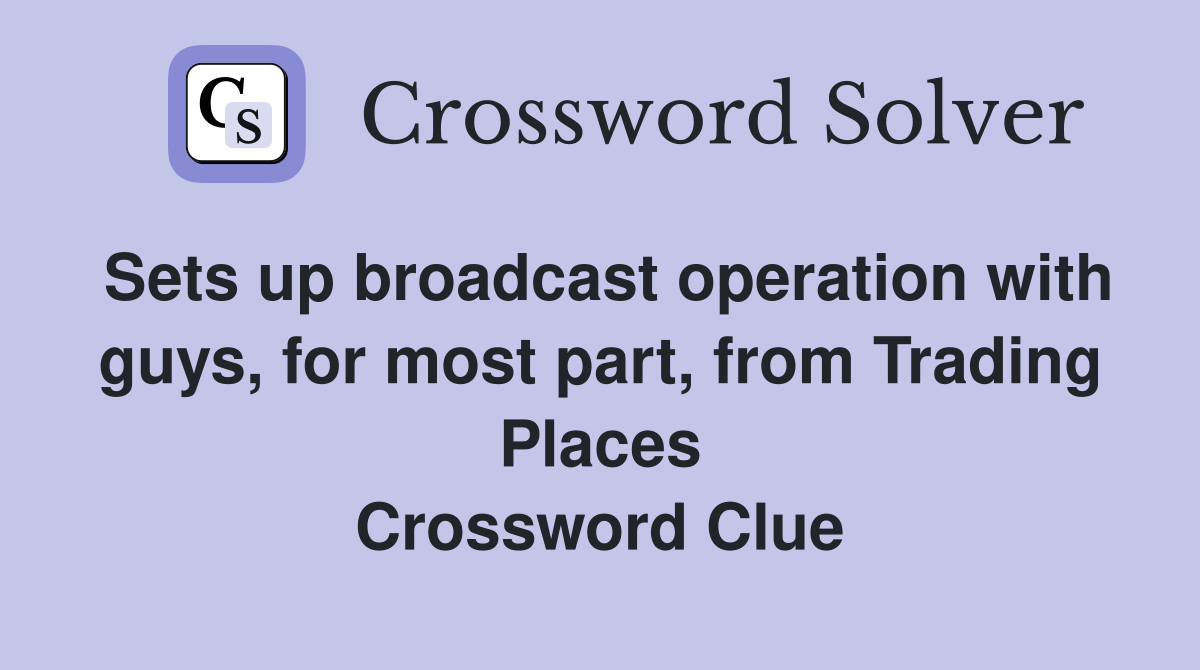 Sets up broadcast operation with guys, for most part, from Trading Places Crossword Clue