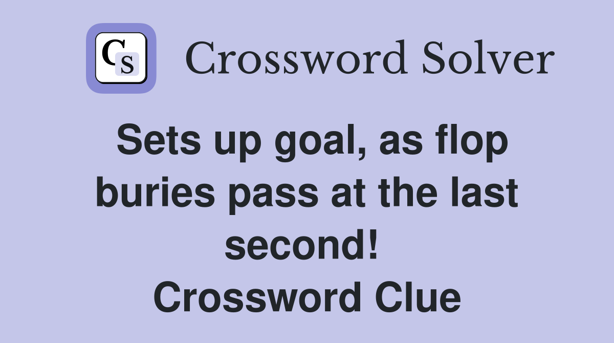 Sets up goal, as flop buries pass at the last second!  Crossword Clue
