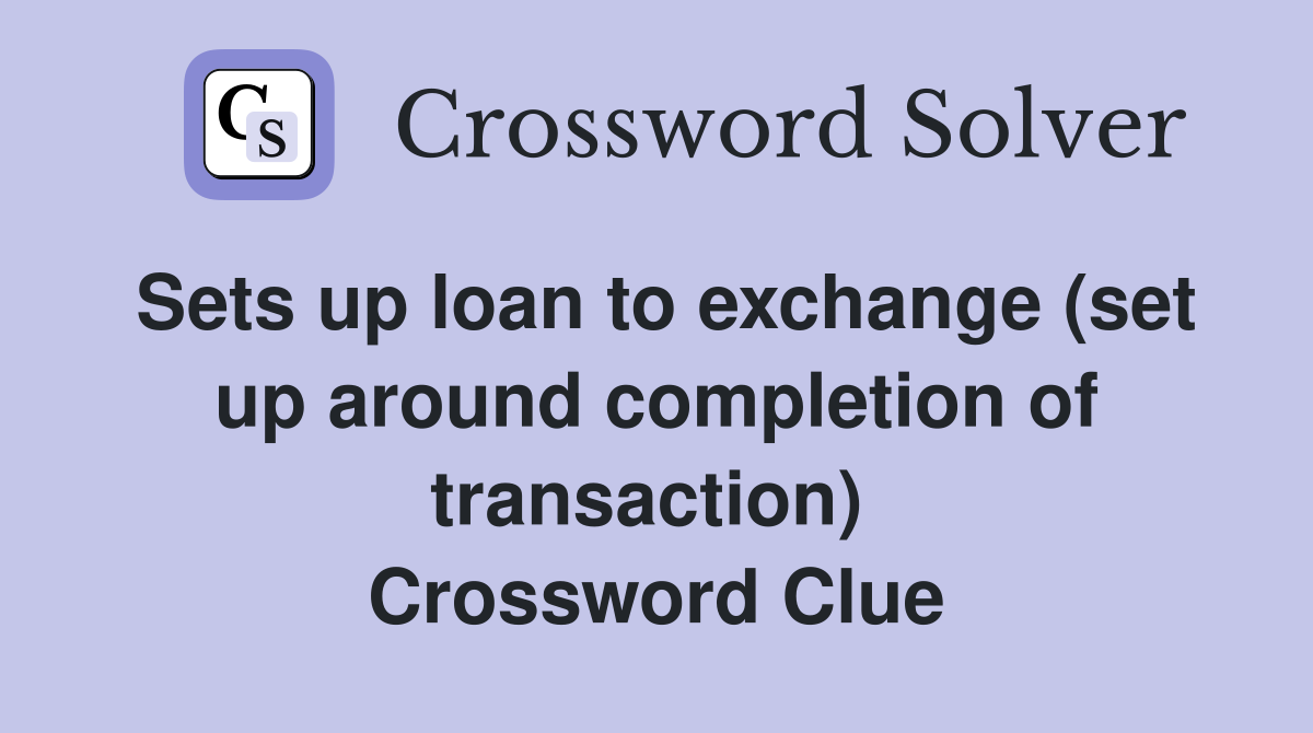 Sets up loan to exchange (set up around completion of transaction)  Crossword Clue