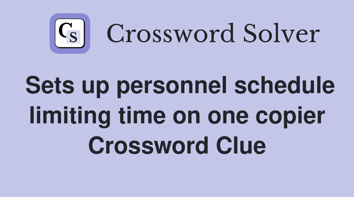 Sets up personnel schedule limiting time on one copier Crossword Clue