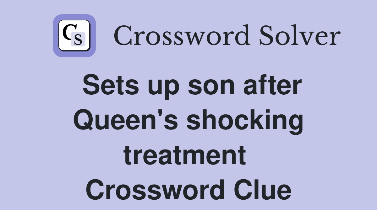 Sets up son after Queen's shocking treatment  Crossword Clue