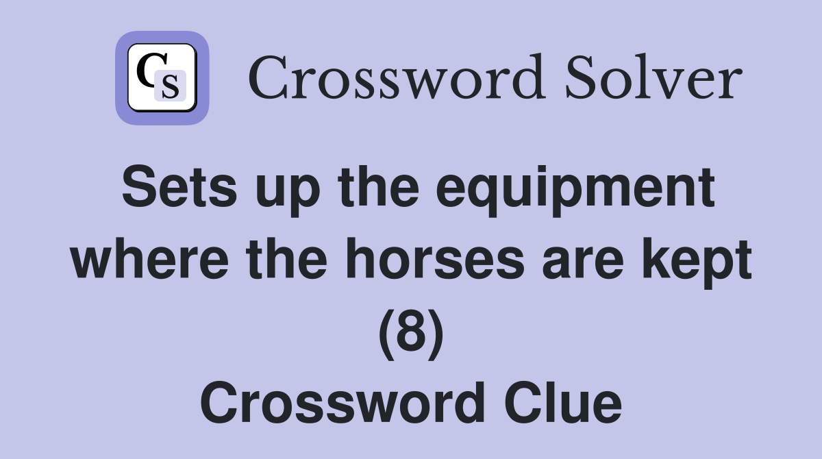 Sets up the equipment where the horses are kept (8) Crossword Clue