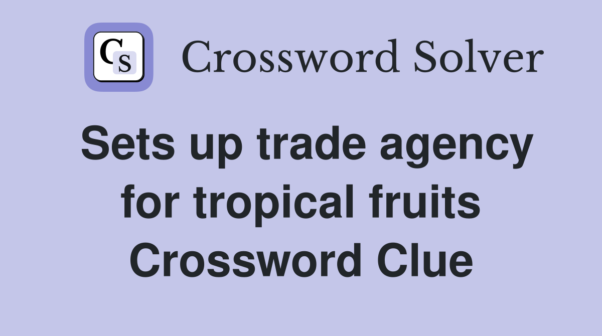 Sets up trade agency for tropical fruits Crossword Clue