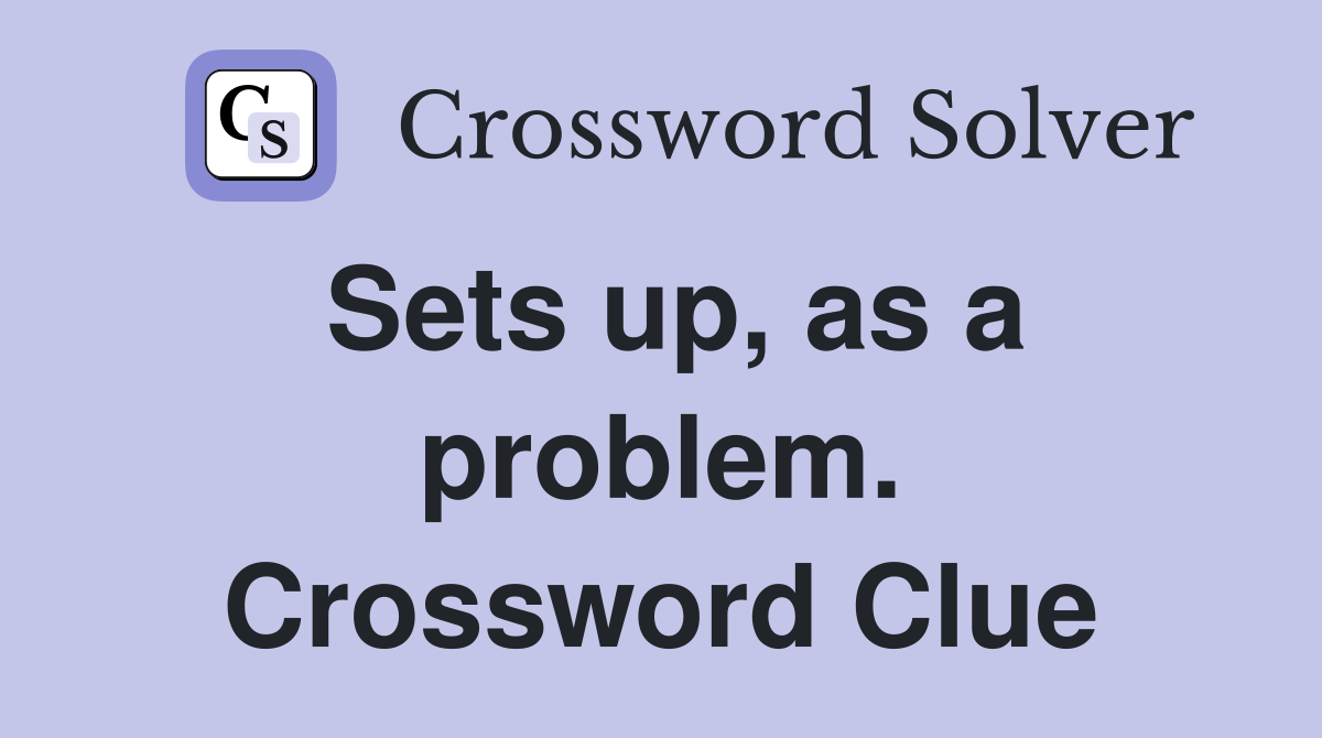 Sets up, as a problem. Crossword Clue