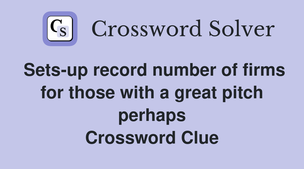 Sets-up record number of firms for those with a great pitch perhaps Crossword Clue