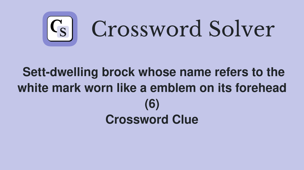 Sett-dwelling brock whose name refers to the white mark worn like a emblem on its forehead (6) Crossword Clue