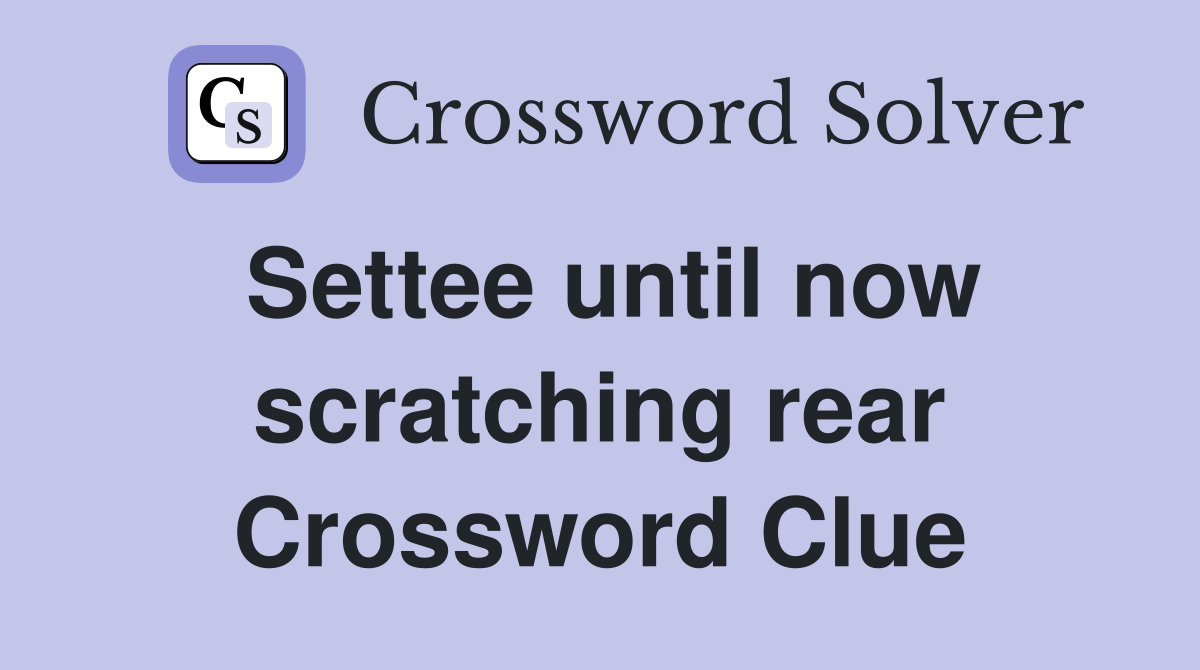 Settee until now scratching rear Crossword Clue