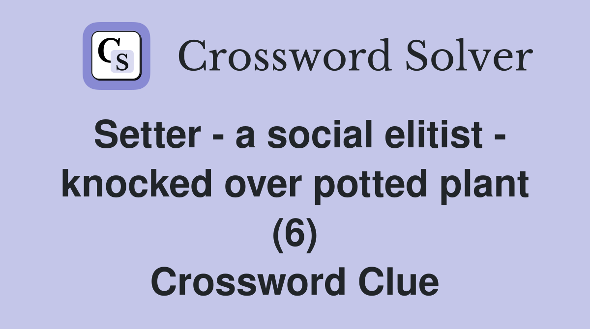 Setter - a social elitist - knocked over potted plant (6) Crossword Clue
