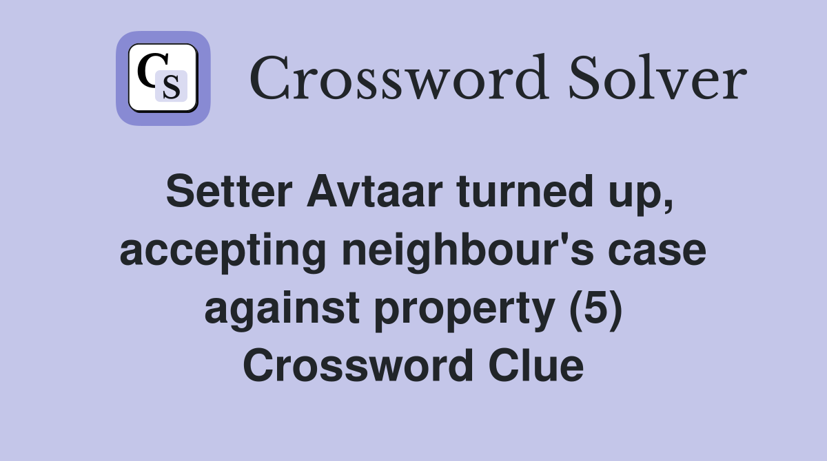 Setter Avtaar turned up, accepting neighbour's case against property (5) Crossword Clue