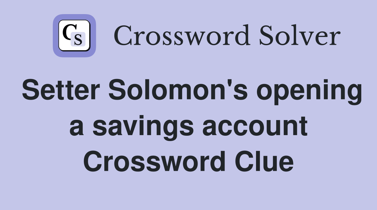 Setter Solomon's opening a savings account Crossword Clue