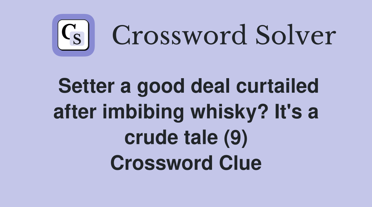 Setter a good deal curtailed after imbibing whisky? It's a crude tale (9) Crossword Clue