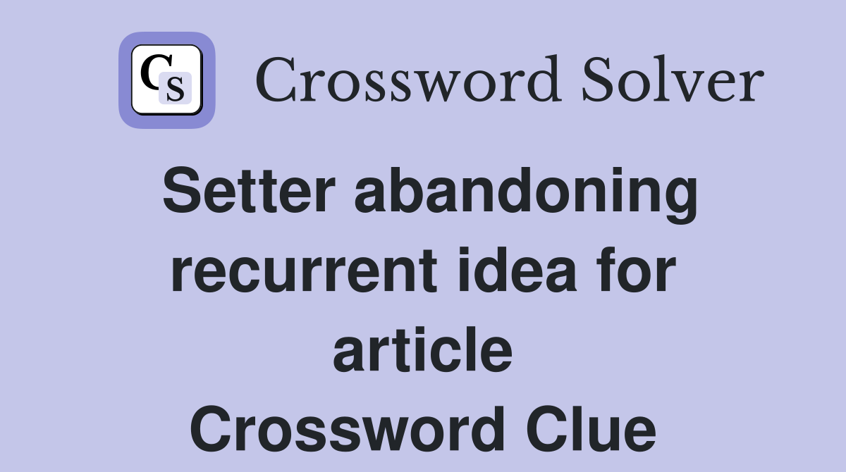 Setter abandoning recurrent idea for article Crossword Clue