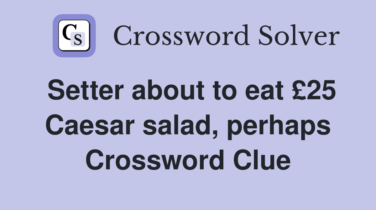 Setter about to eat £25 Caesar salad, perhaps Crossword Clue