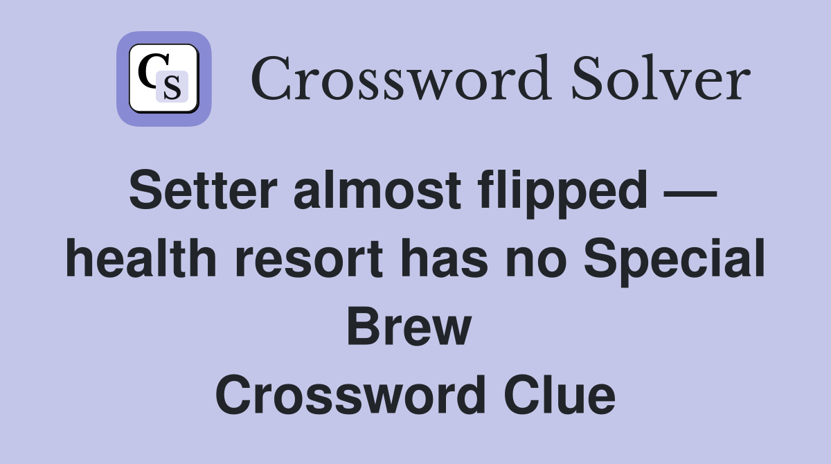 Setter almost flipped — health resort has no Special Brew  Crossword Clue