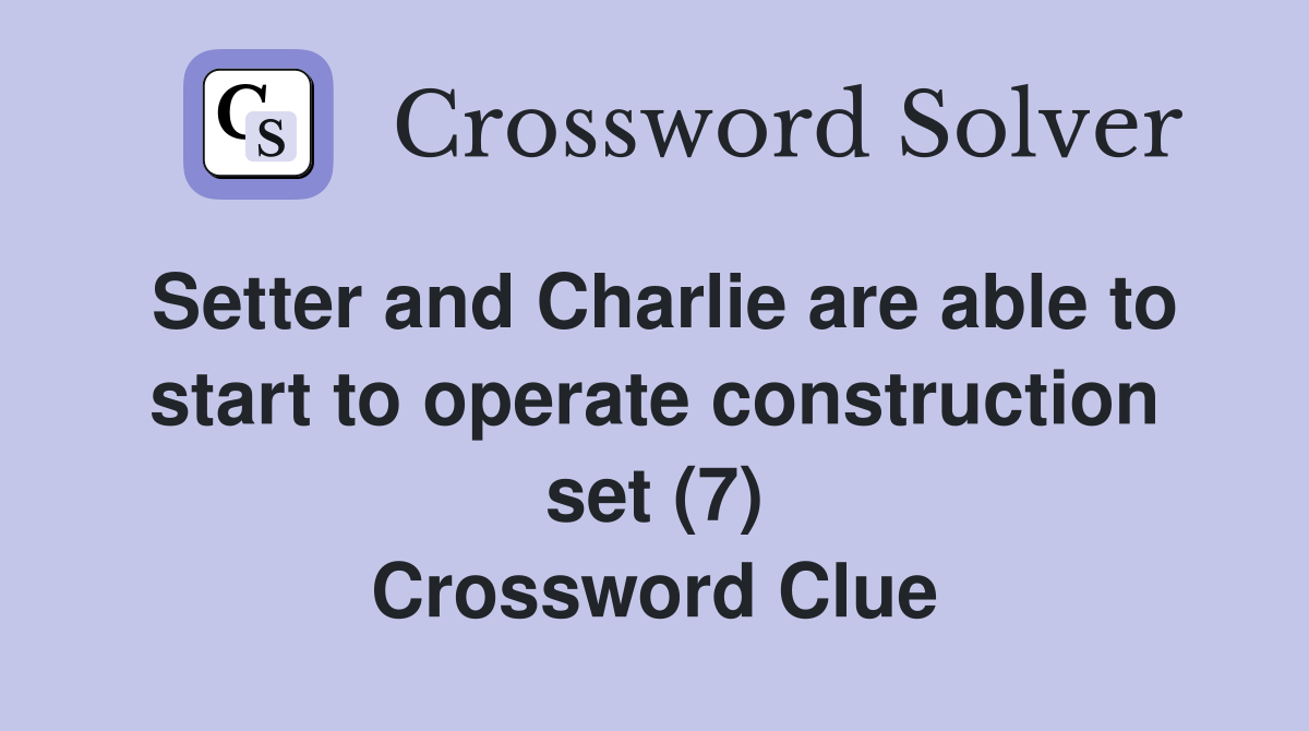 Setter and Charlie are able to start to operate construction set (7) Crossword Clue