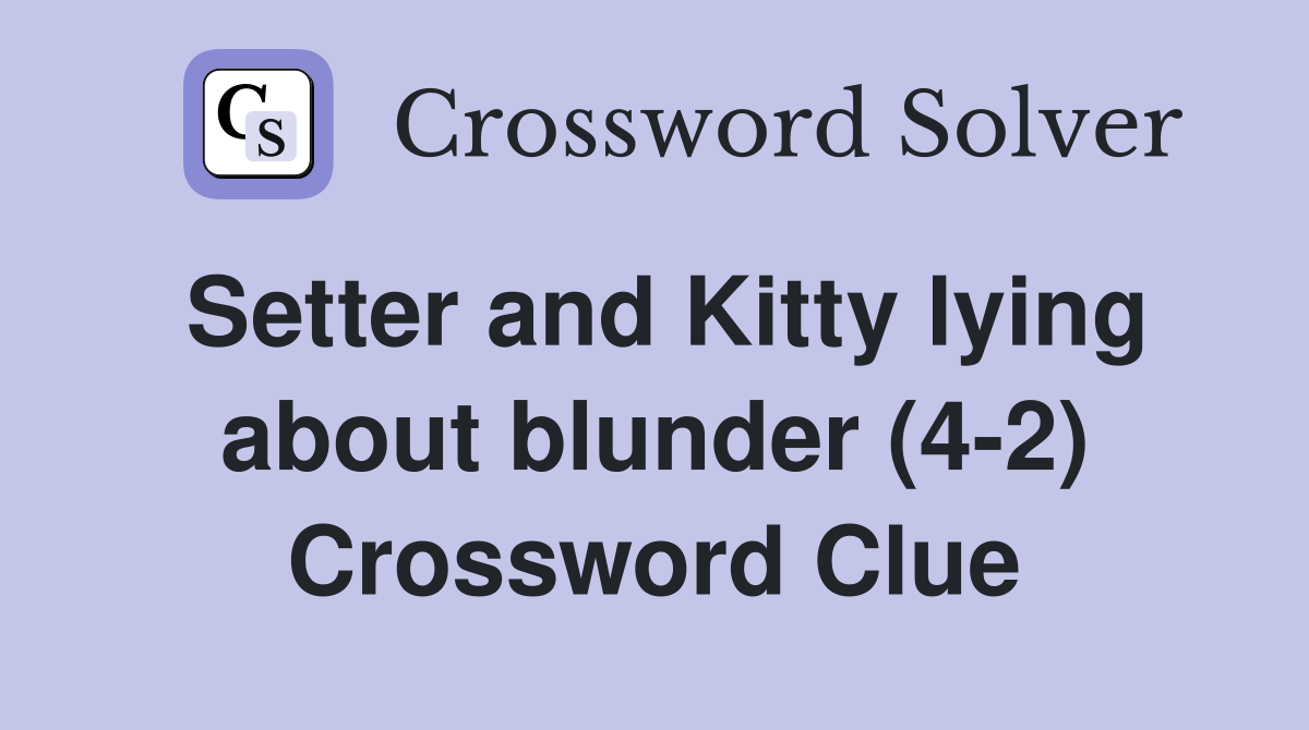Setter and Kitty lying about blunder (4-2) Crossword Clue
