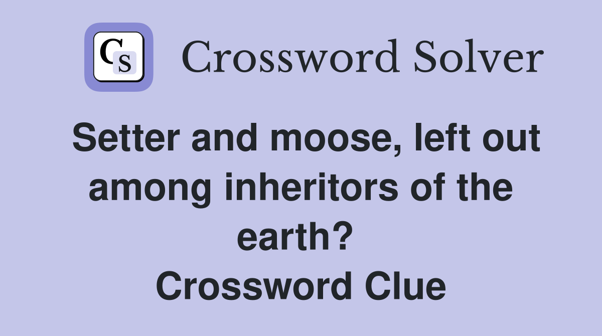 Setter and moose, left out among inheritors of the earth?  Crossword Clue
