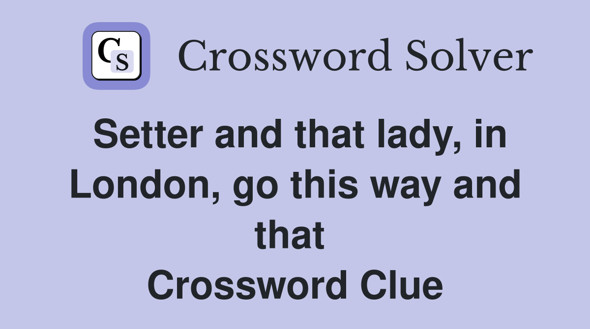 Setter and that lady, in London, go this way and that  Crossword Clue