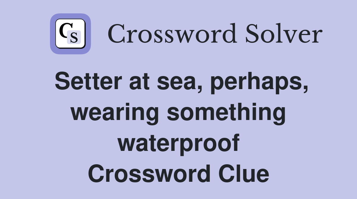Setter at sea, perhaps, wearing something waterproof Crossword Clue