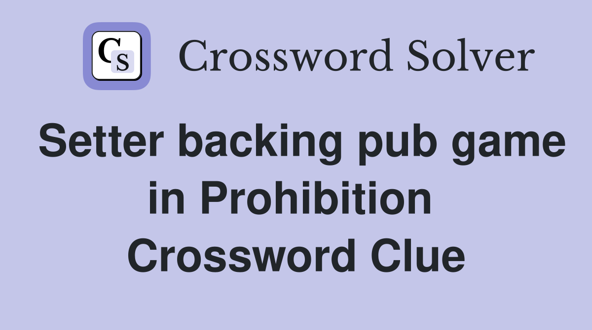 Setter backing pub game in Prohibition  Crossword Clue