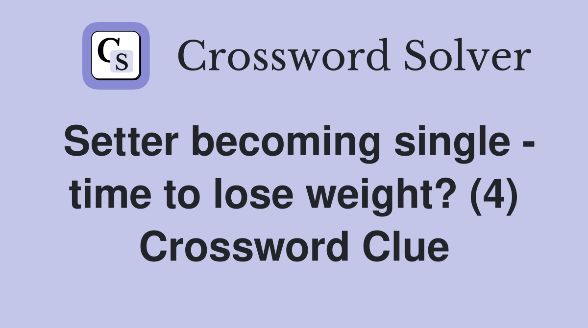 Setter becoming single - time to lose weight? (4) Crossword Clue