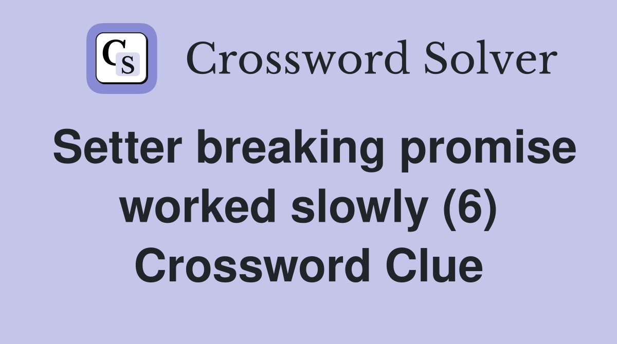 Setter breaking promise worked slowly (6) Crossword Clue