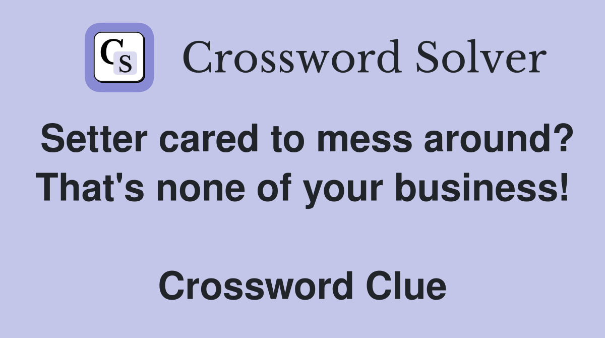 Setter cared to mess around? That's none of your business!  Crossword Clue
