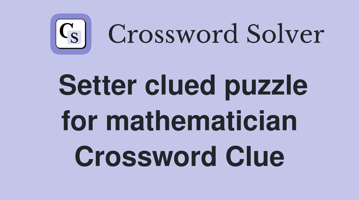 Setter clued puzzle for mathematician Crossword Clue