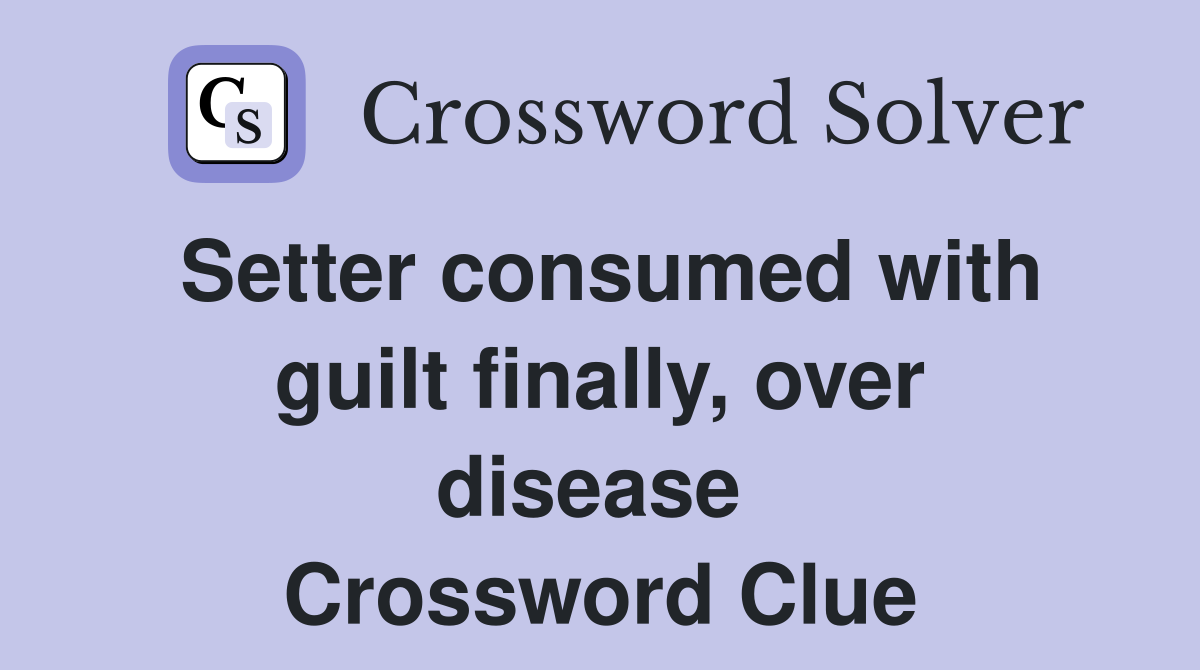 Setter consumed with guilt finally, over disease  Crossword Clue