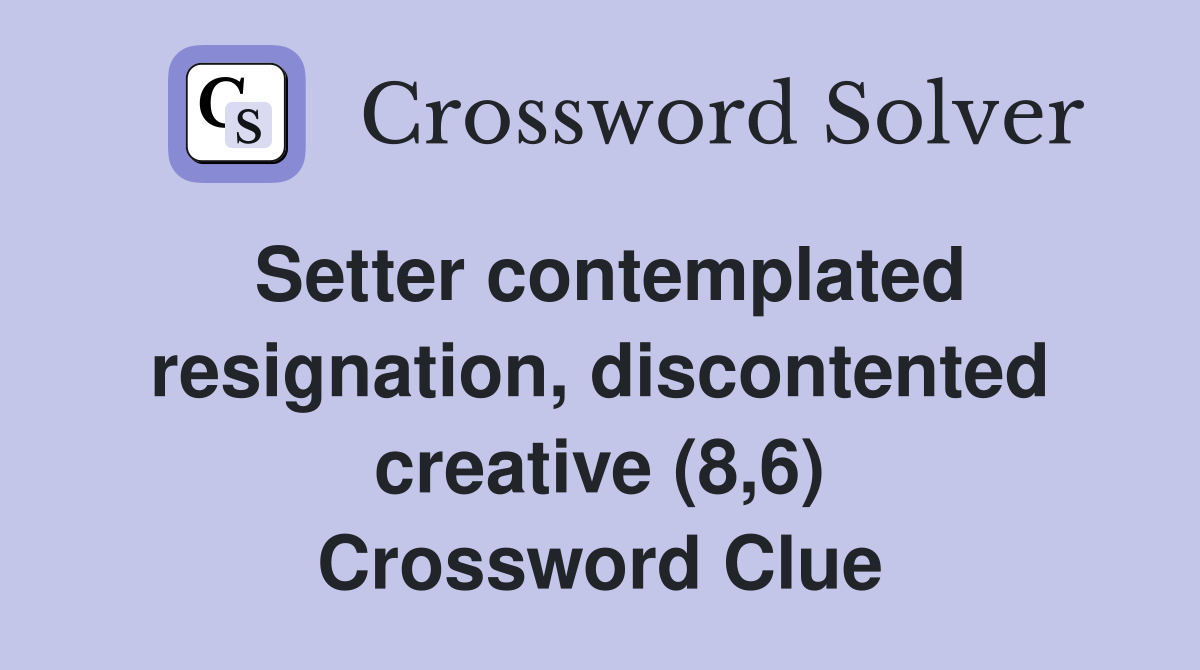 Setter contemplated resignation, discontented creative (8,6) Crossword Clue