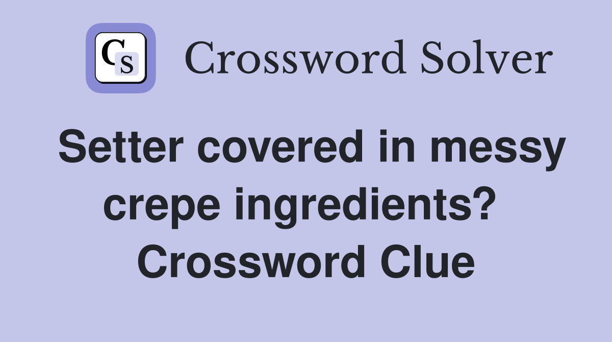 Setter covered in messy crepe ingredients?  Crossword Clue