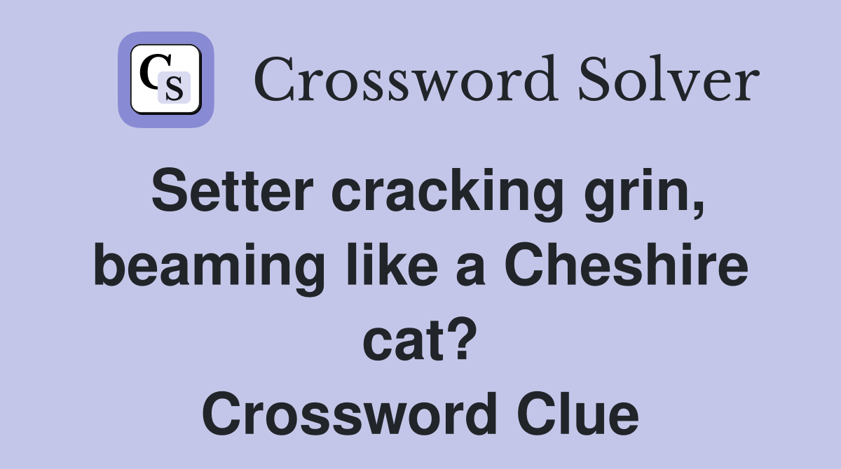 Setter cracking grin, beaming like a Cheshire cat? Crossword Clue
