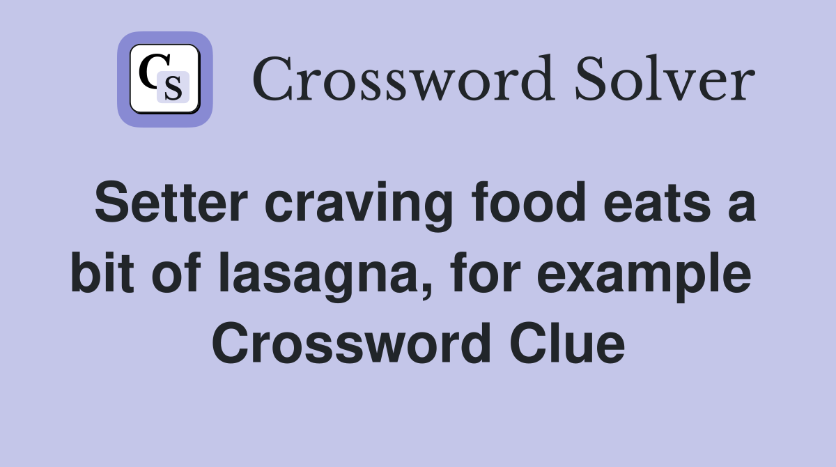 Setter craving food eats a bit of lasagna, for example  Crossword Clue