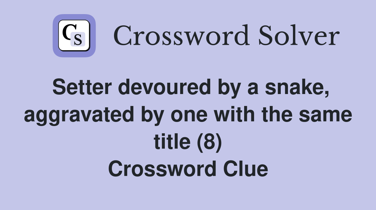 Setter devoured by a snake, aggravated by one with the same title (8) Crossword Clue