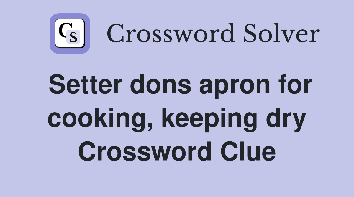 Setter dons apron for cooking, keeping dry Crossword Clue