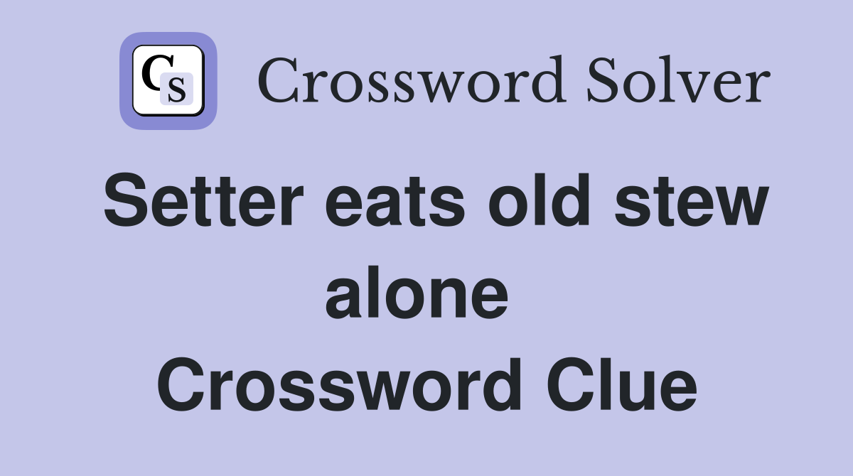 Setter eats old stew alone  Crossword Clue