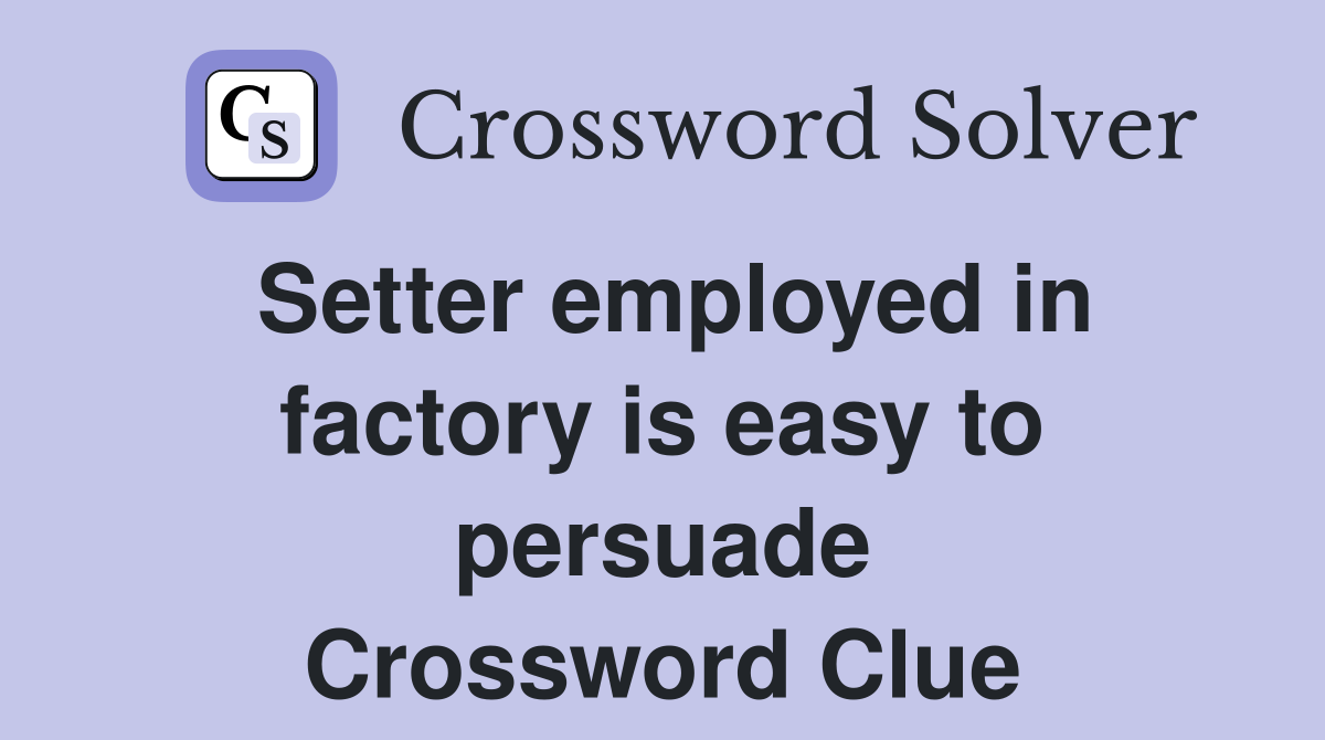 Setter employed in factory is easy to persuade Crossword Clue