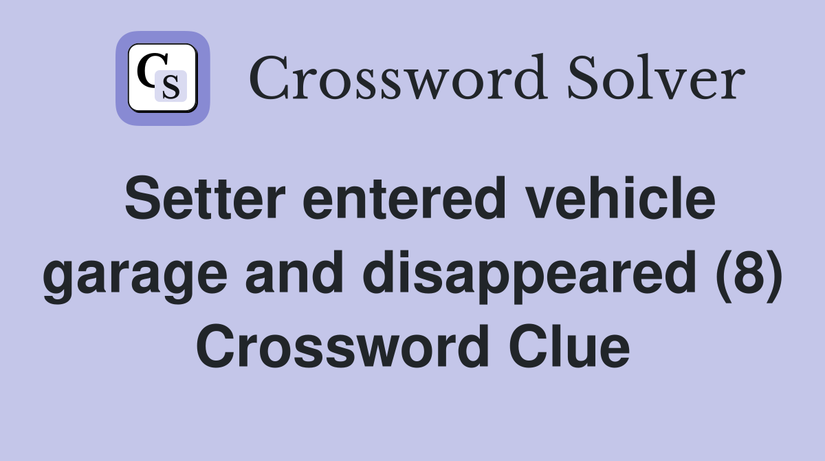 Setter entered vehicle garage and disappeared (8) Crossword Clue