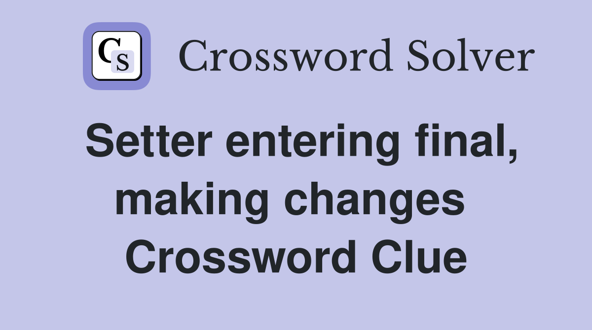 Setter entering final, making changes  Crossword Clue
