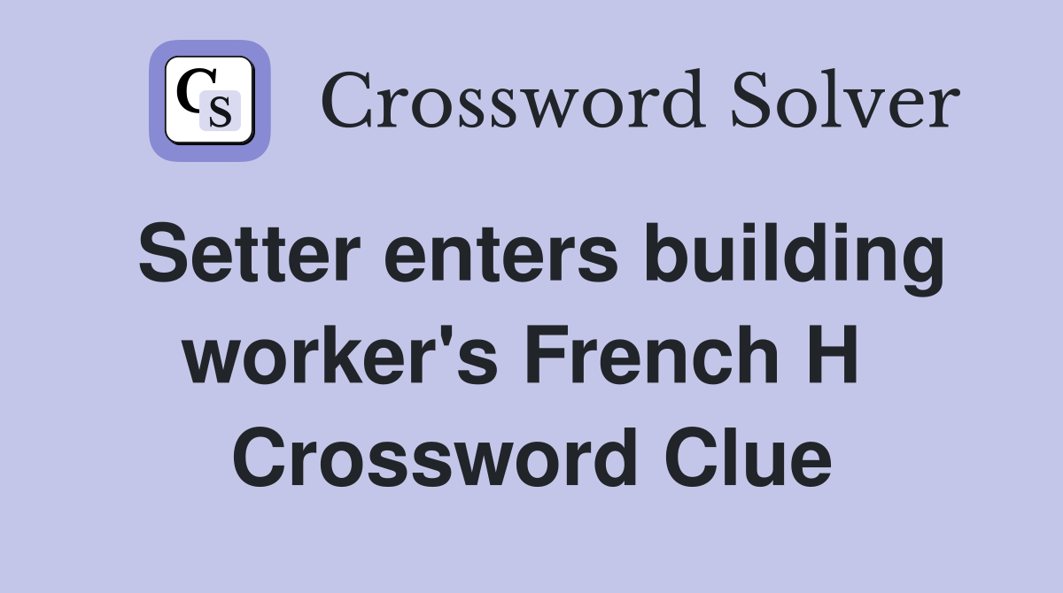 Setter enters building worker's French H  Crossword Clue