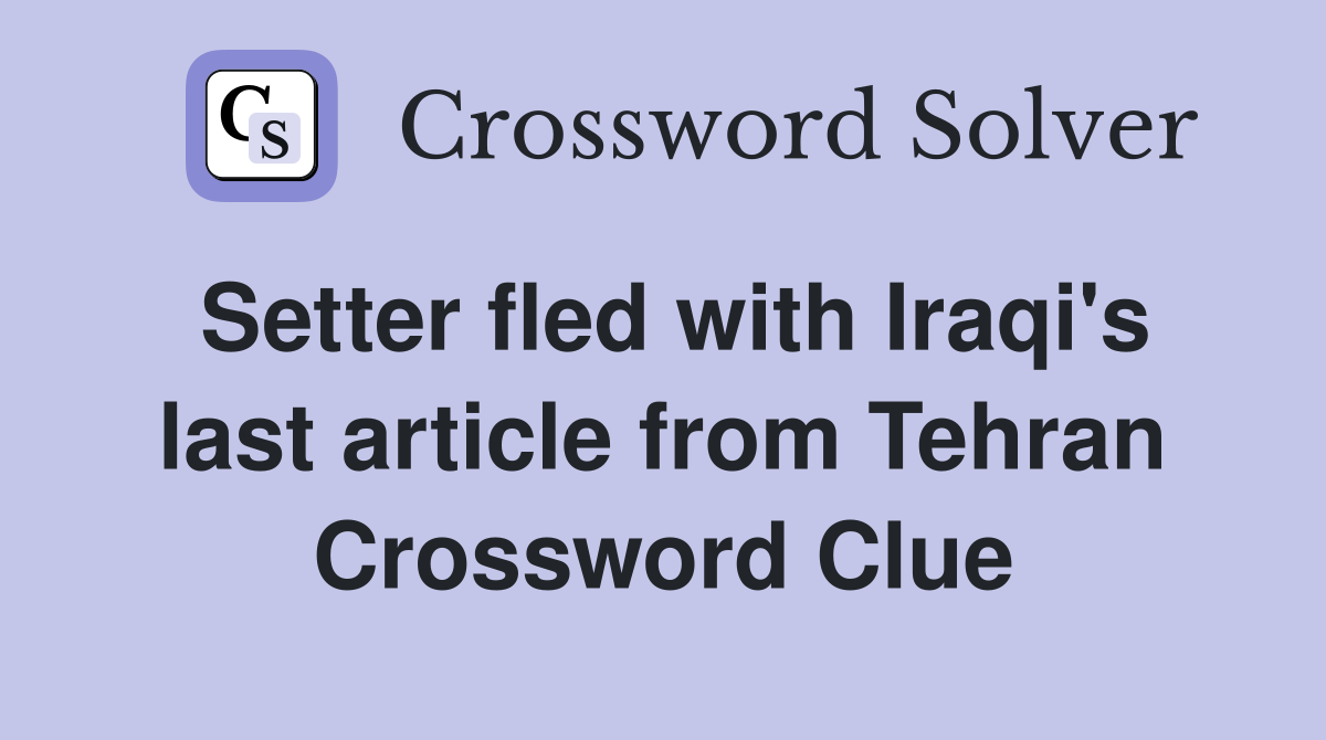 Setter fled with Iraqi's last article from Tehran Crossword Clue