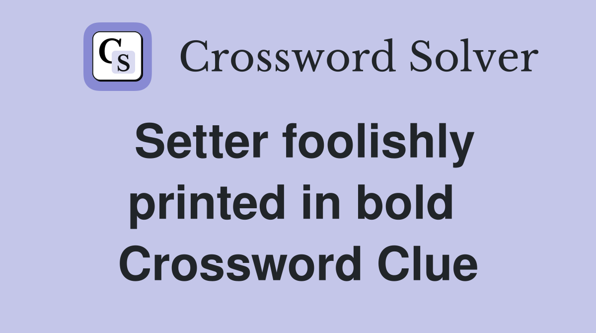 Setter foolishly printed in bold  Crossword Clue