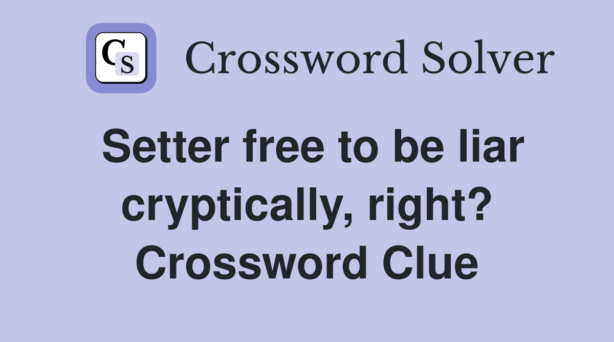 Setter free to be liar cryptically, right? Crossword Clue