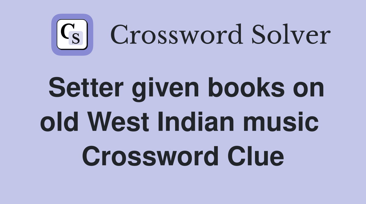 Setter given books on old West Indian music  Crossword Clue