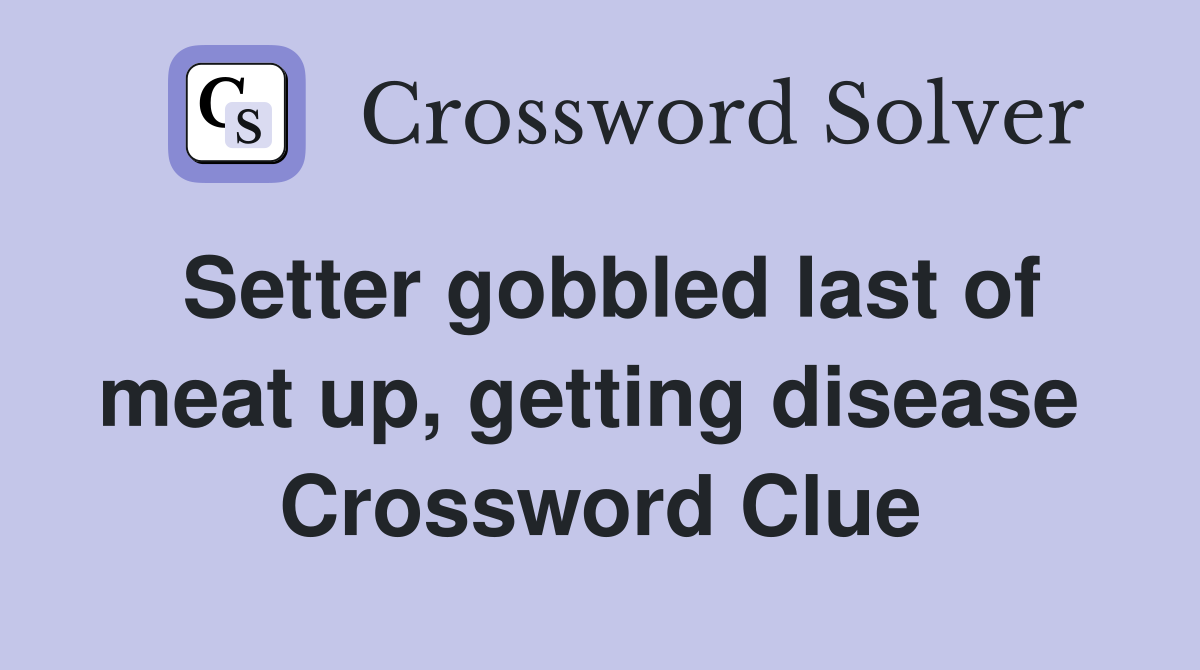 Setter gobbled last of meat up, getting disease  Crossword Clue