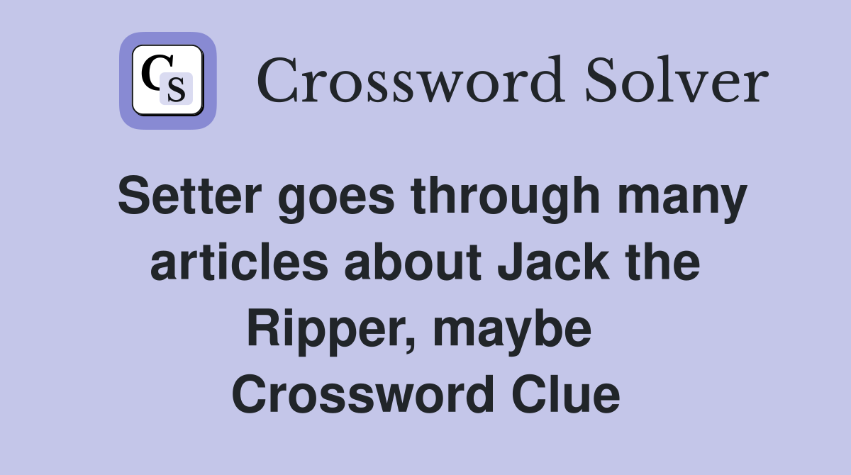 Setter goes through many articles about Jack the Ripper, maybe  Crossword Clue
